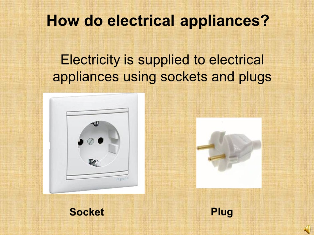 Electricity is supplied to electrical appliances using sockets and plugs Socket Plug How do
